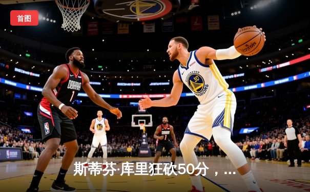 斯蒂芬·库里狂砍50分，勇士逆转凯尔特人夺得NBA总决赛关键胜利