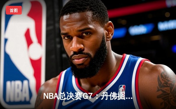 NBA总决赛G7：丹佛掘金逆转夺冠，约基奇狂砍41分荣膺FMVP