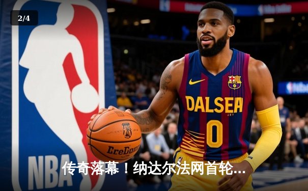 传奇落幕！纳达尔法网首轮惜败兹维列夫，罗兰加洛斯响起最后挽歌 - 2