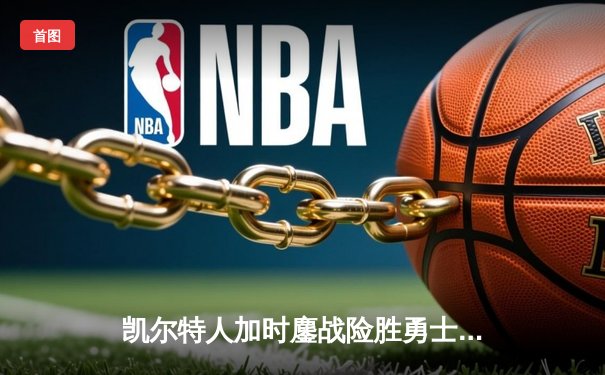 凯尔特人加时鏖战险胜勇士，塔图姆44分刷新赛季得分纪录