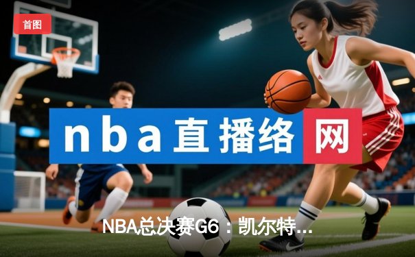 NBA总决赛G6：凯尔特人惊天逆转夺冠，塔图姆荣膺FMVP