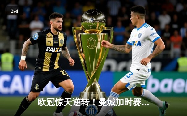 欧冠惊天逆转！曼城加时赛3-2淘汰拜仁 哈兰德独中两元创纪录 - 2