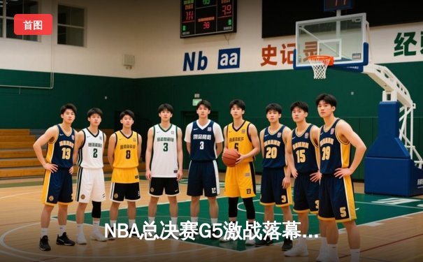 NBA总决赛G5激战落幕，凯尔特人加时险胜勇士夺赛点