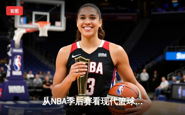 从NBA季后赛看现代篮球战术演变：三分浪潮下的内线复兴