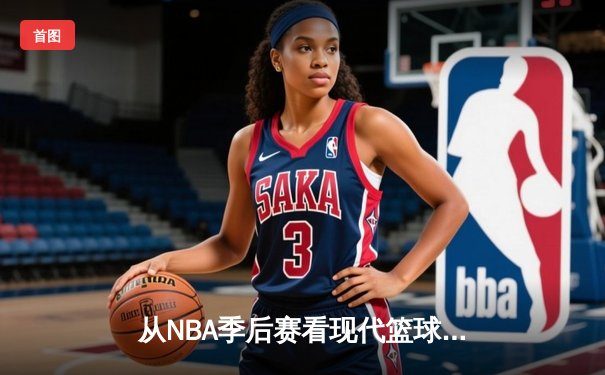 从NBA季后赛看现代篮球战术演变：三分浪潮下的内线复兴