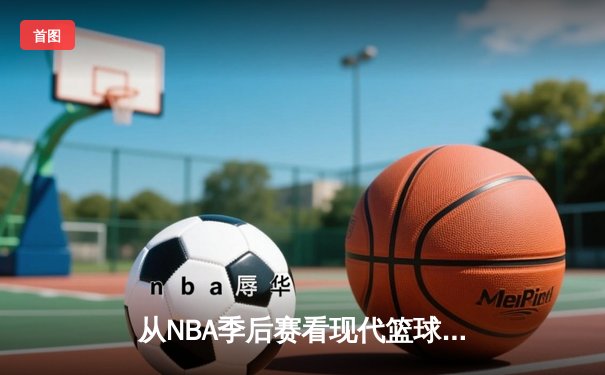 从NBA季后赛看现代篮球战术演变：三分浪潮下的内线复兴