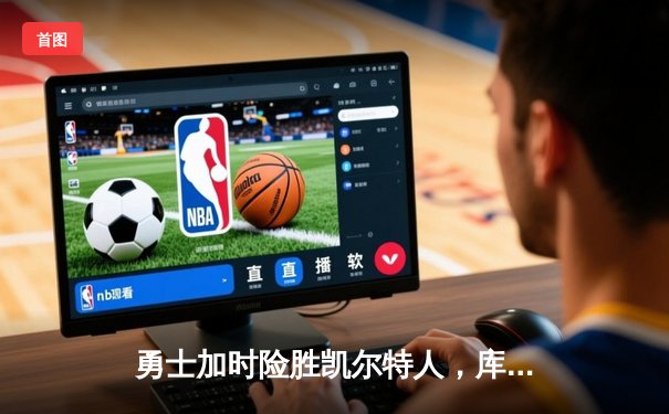 勇士加时险胜凯尔特人，库里狂砍43分率队逆转东部霸主
