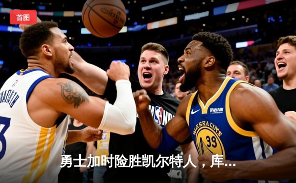 勇士加时险胜凯尔特人，库里狂砍43分率队逆转东部霸主