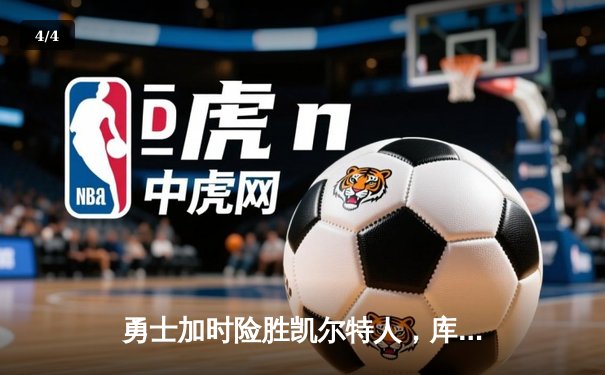勇士加时险胜凯尔特人，库里狂砍43分率队逆转东部霸主 - 4